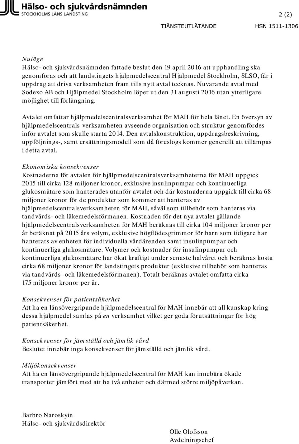 Nuvarande avtal med Sodexo AB och Hjälpmedel Stockholm löper ut den 31 augusti 2016 utan ytterligare möjlighet till förlängning. Avtalet omfattar hjälpmedelscentralsverksamhet för MAH för hela länet.