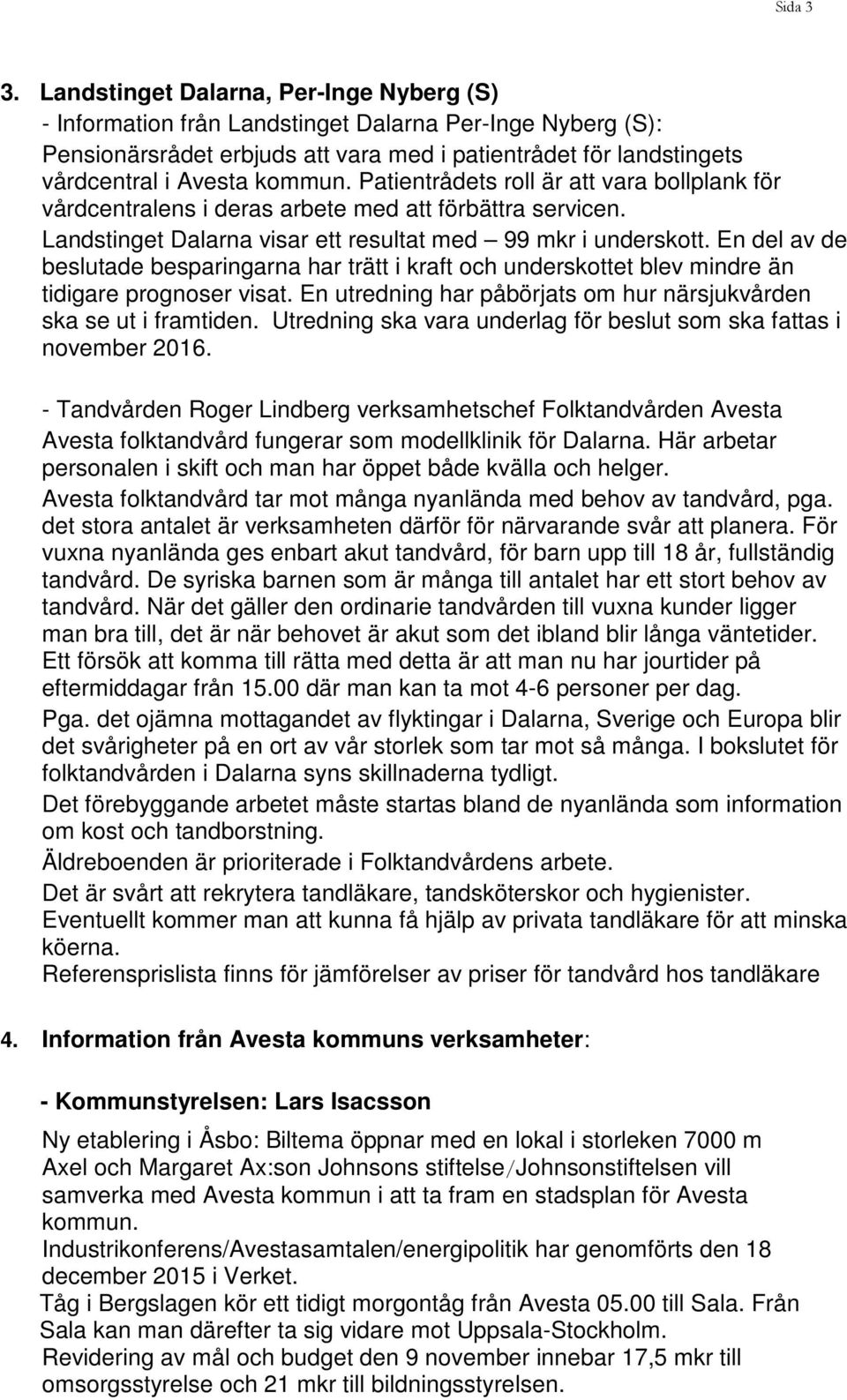 Patientrådets roll är att vara bollplank för vårdcentralens i deras arbete med att förbättra servicen. Landstinget Dalarna visar ett resultat med 99 mkr i underskott.