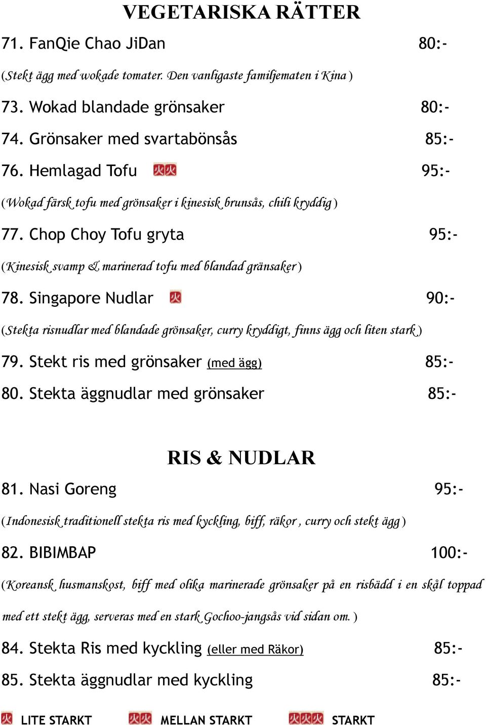 Singapore Nudlar 90:- (Stekta risnudlar med blandade grönsaker, curry kryddigt, finns ägg och liten stark ) 79. Stekt ris med grönsaker (med ägg) 85:- 80.