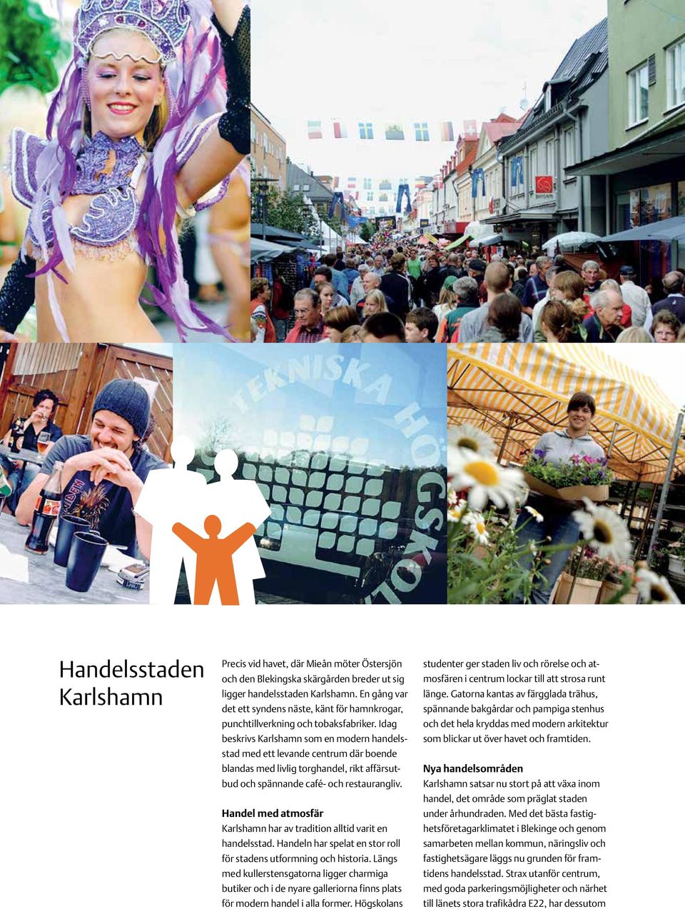 Idag beskrivs Karlshamn som en modern handelsstad med ett levande centrum där boende blandas med livlig torghandel, rikt affärsutbud och spännande café- och restaurangliv.
