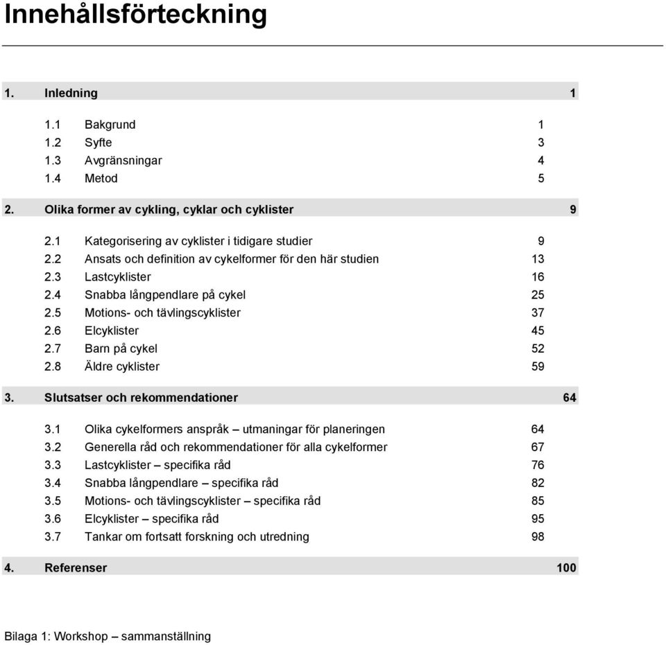 5 Motions- och tävlingscyklister 37 2.6 Elcyklister 45 2.7 Barn på cykel 52 2.8 Äldre cyklister 59 3. Slutsatser och rekommendationer 64 3.1 Olika cykelformers anspråk utmaningar för planeringen 64 3.