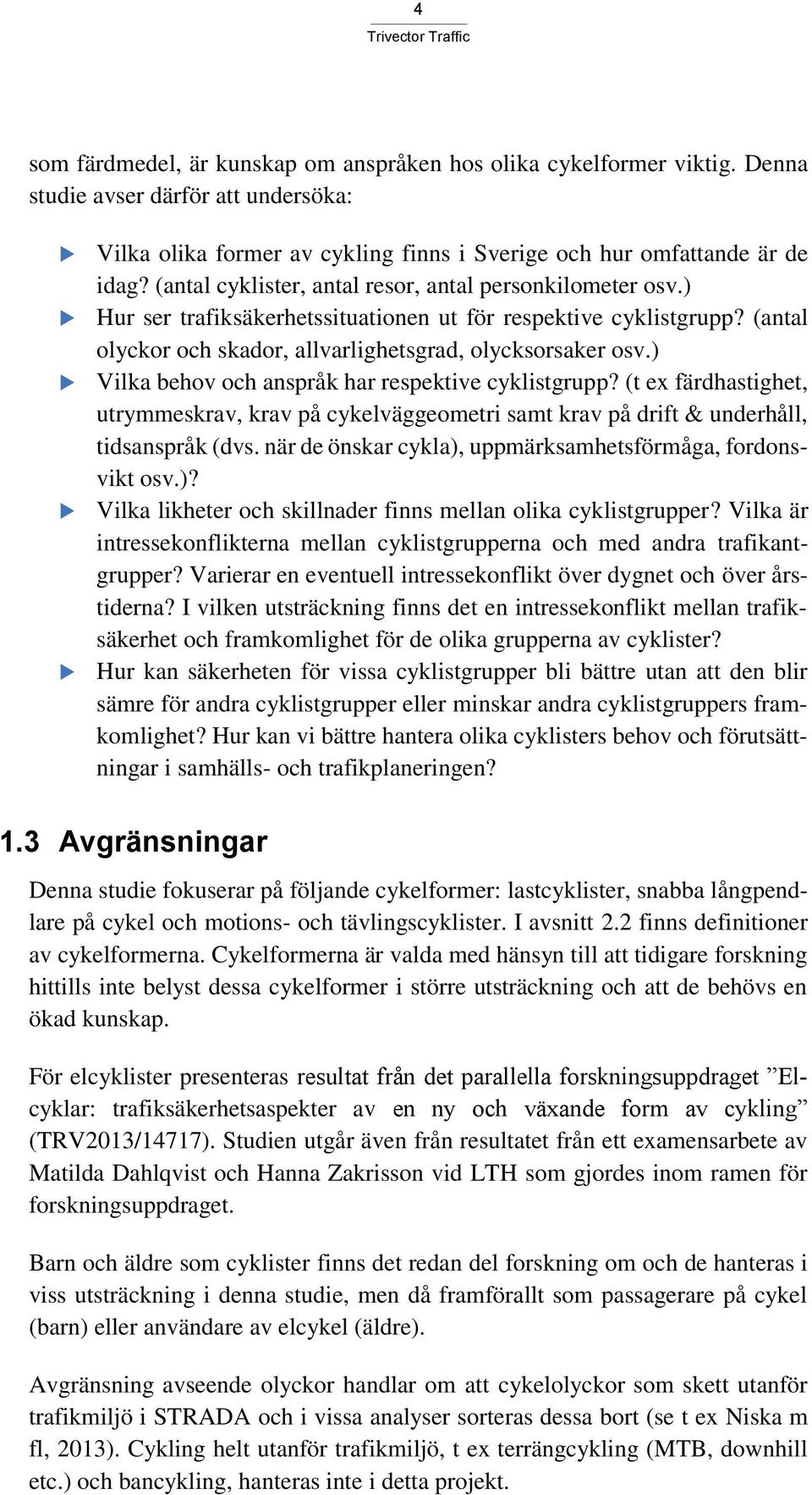 ) Vilka behov och anspråk har respektive cyklistgrupp? (t ex färdhastighet, utrymmeskrav, krav på cykelväggeometri samt krav på drift & underhåll, tidsanspråk (dvs.