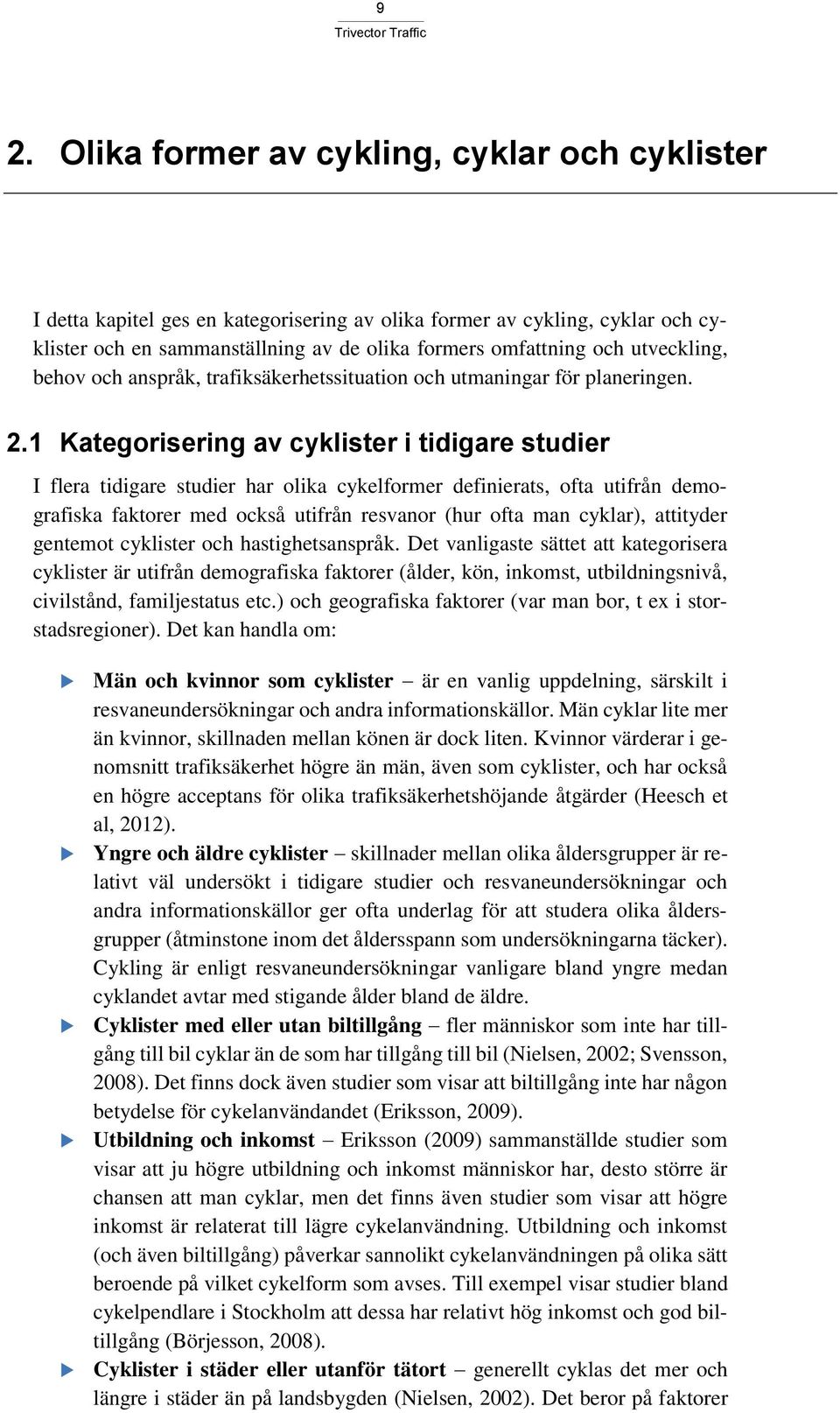 1 Kategorisering av cyklister i tidigare studier I flera tidigare studier har olika cykelformer definierats, ofta utifrån demografiska faktorer med också utifrån resvanor (hur ofta man cyklar),