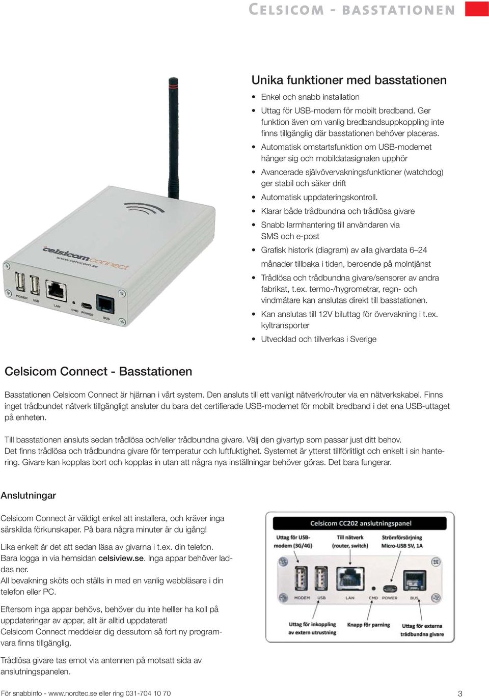 Automatisk omstartsfunktion om USB-modemet hänger sig och mobildatasignalen upphör Avancerade självövervakningsfunktioner (watchdog) ger stabil och säker drift Automatisk uppdateringskontroll.