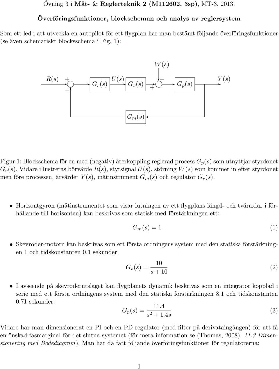 blocksschema i Fig. 1): W (s) R(s) + G r (s) U(s) G v (s) + G + p (s) Y (s) G m (s) Figur 1: Blockschema för en med (negativ) återkoppling reglerad process G p (s) som utnyttjar styrdonet G v (s).