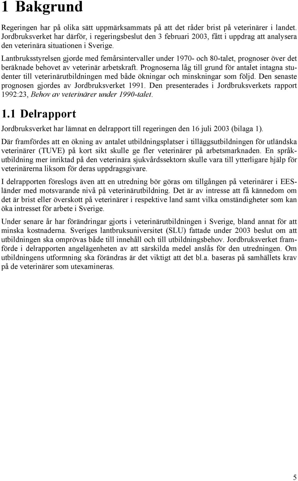 Lantbruksstyrelsen gjorde med femårsintervaller under 1970- och 80-talet, prognoser över det beräknade behovet av veterinär arbetskraft.