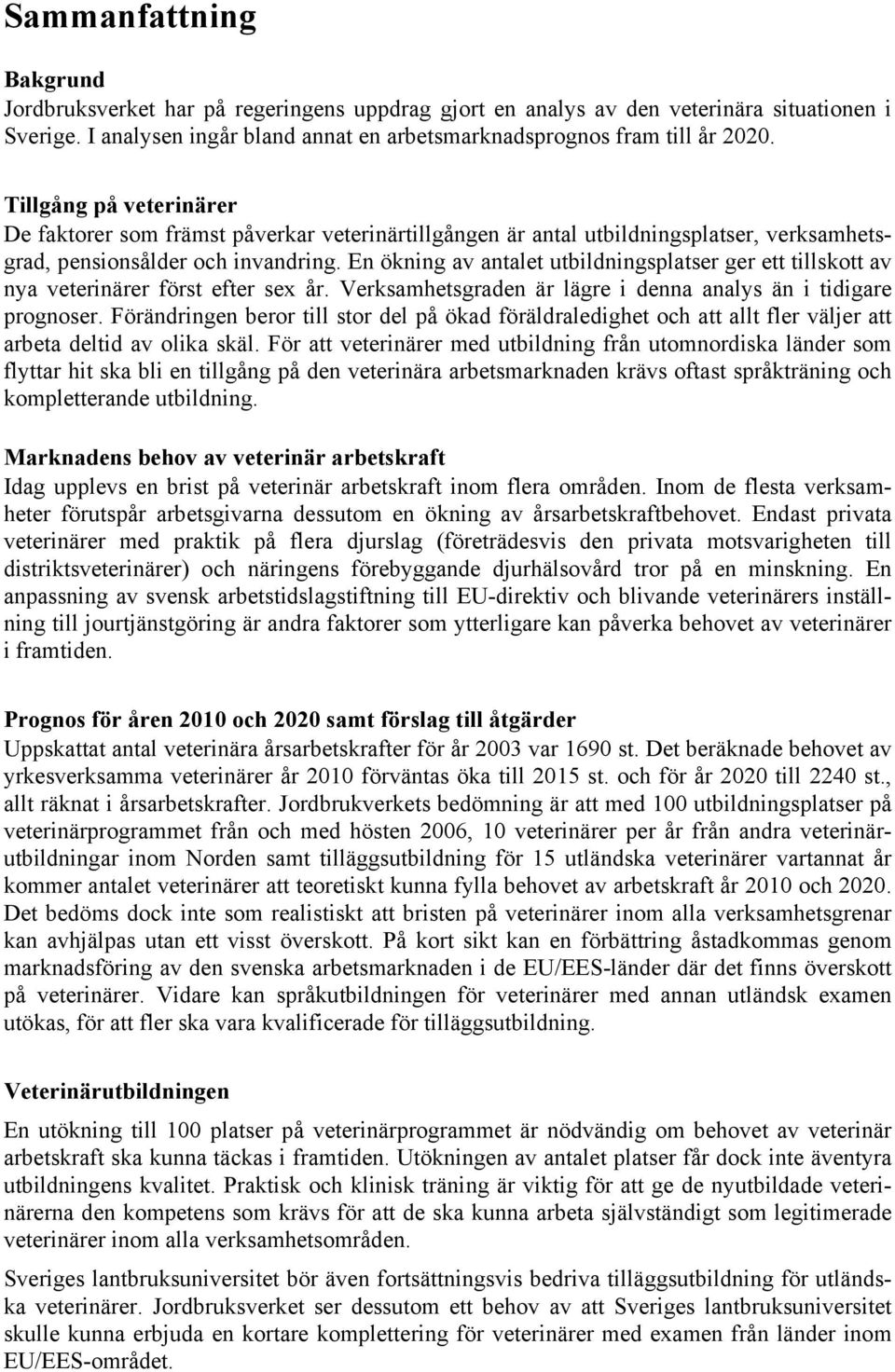 En ökning av antalet utbildningsplatser ger ett tillskott av nya veterinärer först efter sex år. Verksamhetsgraden är lägre i denna analys än i tidigare prognoser.