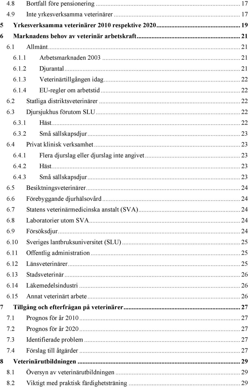 .. 22 6.3.1 Häst... 22 6.3.2 Små sällskapsdjur... 23 6.4 Privat klinisk verksamhet... 23 6.4.1 Flera djurslag eller djurslag inte angivet... 23 6.4.2 Häst... 23 6.4.3 Små sällskapsdjur... 23 6.5 Besiktningsveterinärer.