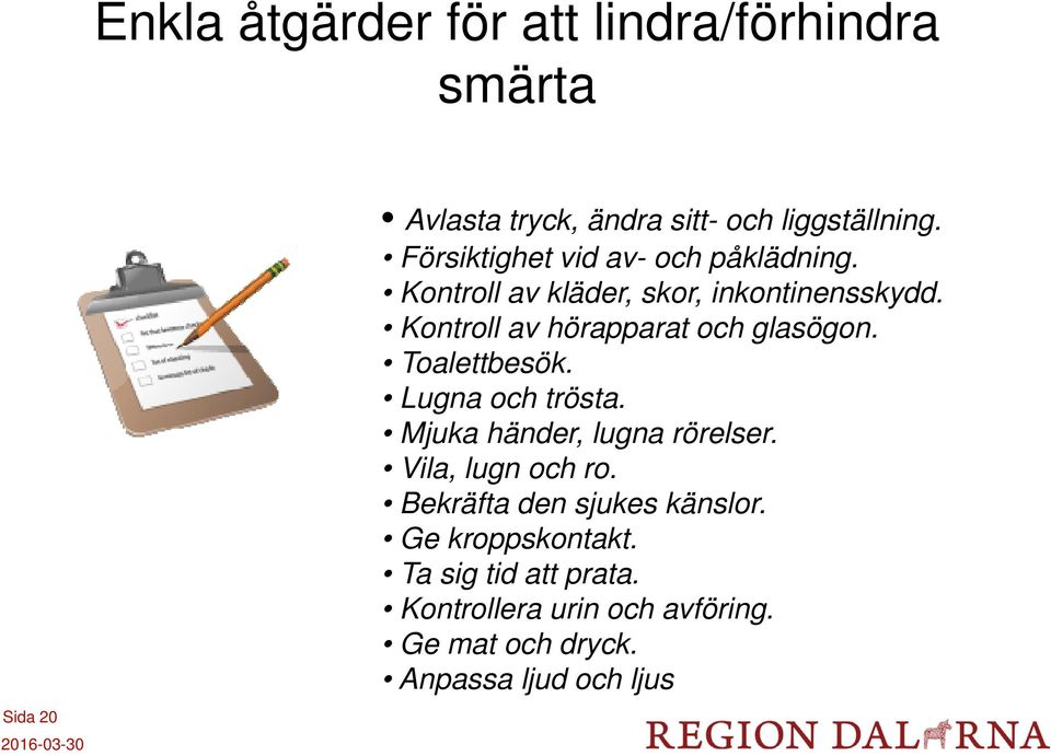 Kontroll av hörapparat och glasögon. Toalettbesök. Lugna och trösta. Mjuka händer, lugna rörelser.