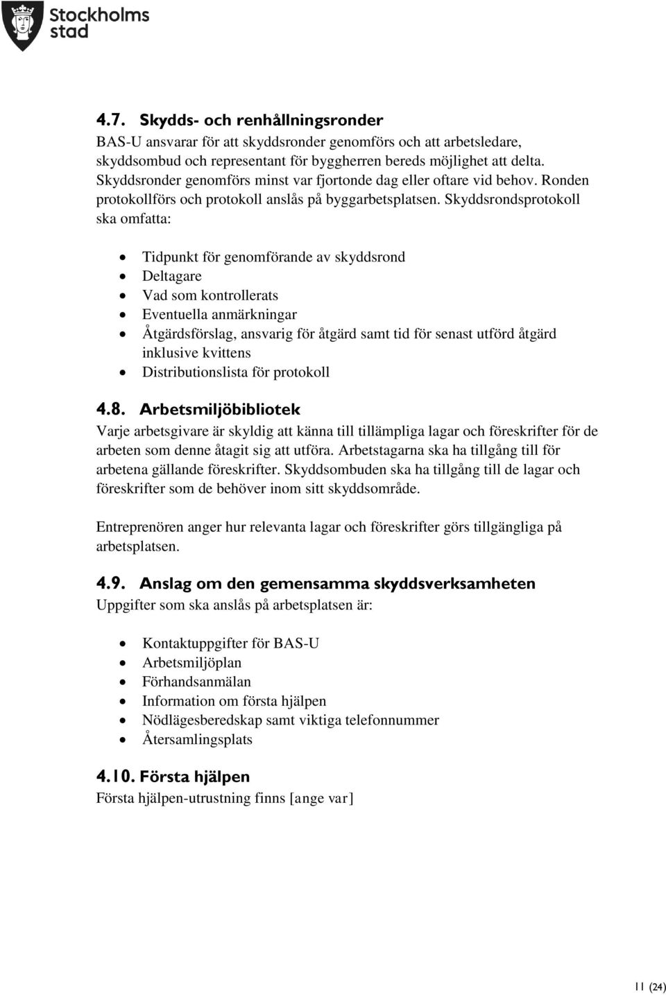 Skyddsrondsprotokoll ska omfatta: Tidpunkt för genomförande av skyddsrond Deltagare Vad som kontrollerats Eventuella anmärkningar Åtgärdsförslag, ansvarig för åtgärd samt tid för senast utförd åtgärd