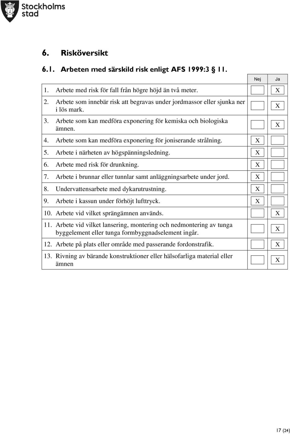 Arbete som kan medföra exponering för joniserande strålning. X 5. Arbete i närheten av högspänningsledning. X 6. Arbete med risk för drunkning. X 7.