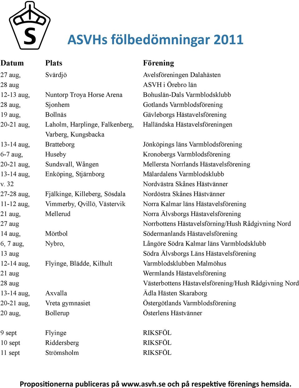 läns Varmblodsförening 6-7 aug, Huseby Kronobergs Varmblodsförening 20-21 aug, Sundsvall, Wången Mellersta Norrlands Hästavelsförening 13-14 aug, Enköping, Stjärnborg Mälardalens Varmblodsklubb v.