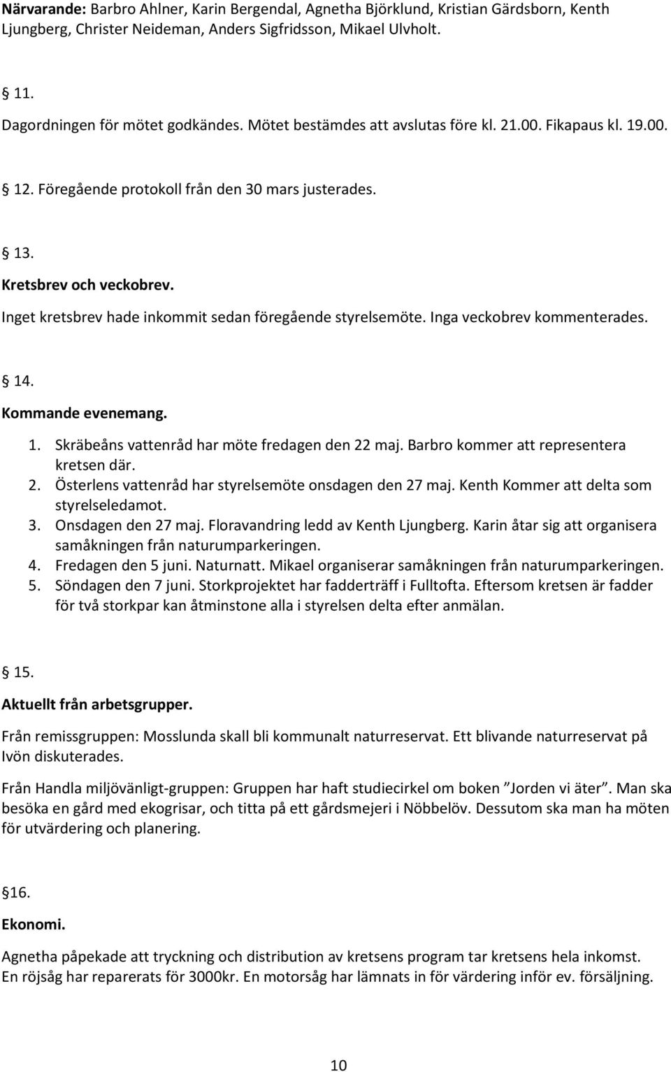 Inget kretsbrev hade inkommit sedan föregående styrelsemöte. Inga veckobrev kommenterades. 14. Kommande evenemang. 1. Skräbeåns vattenråd har möte fredagen den 22 maj.