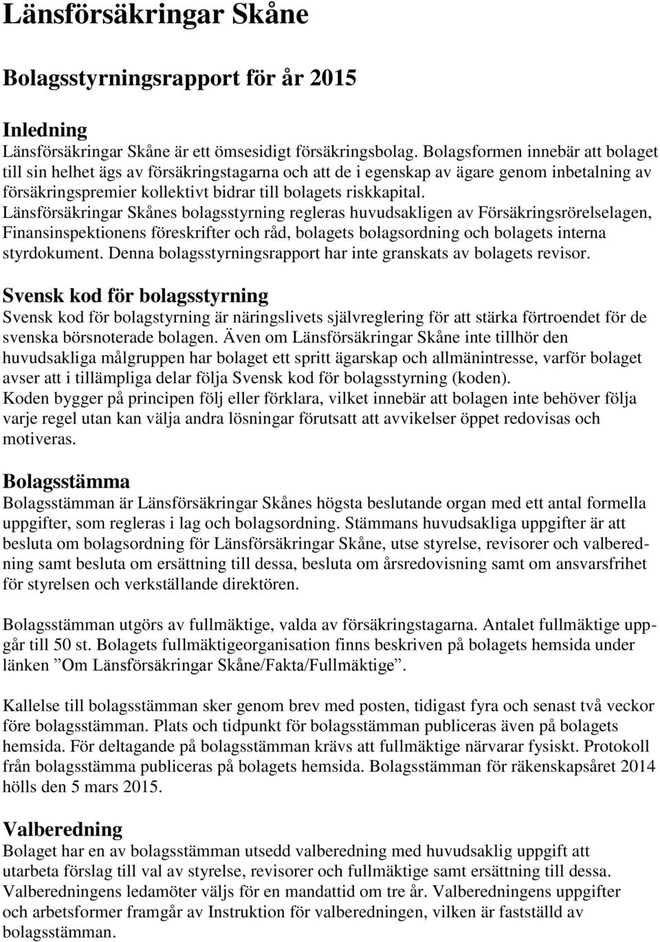 Länsförsäkringar Skånes bolagsstyrning regleras huvudsakligen av Försäkringsrörelselagen, Finansinspektionens föreskrifter och råd, bolagets bolagsordning och bolagets interna styrdokument.