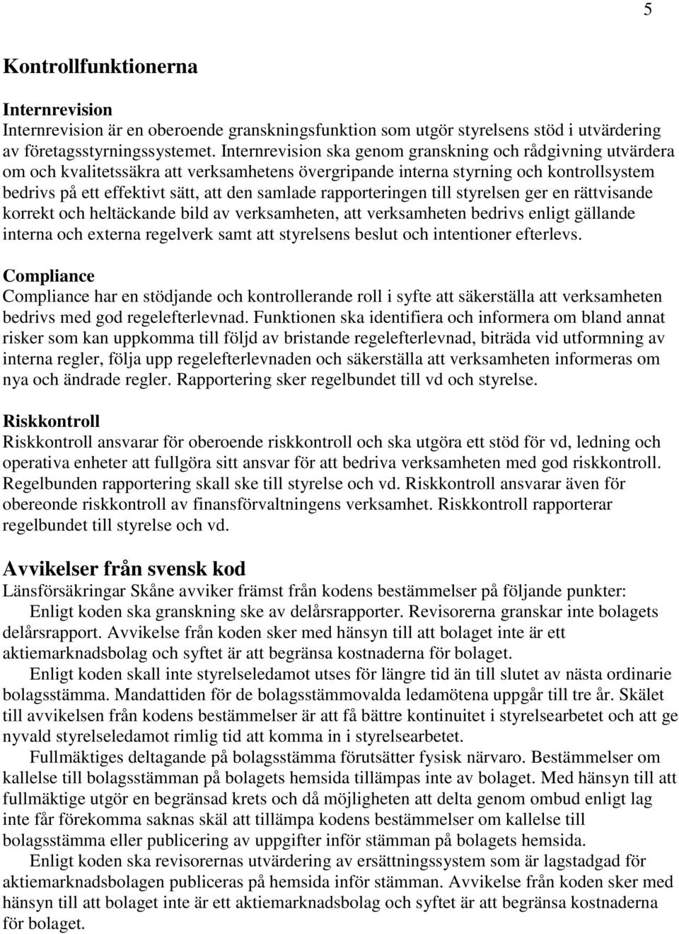 rapporteringen till styrelsen ger en rättvisande korrekt och heltäckande bild av verksamheten, att verksamheten bedrivs enligt gällande interna och externa regelverk samt att styrelsens beslut och