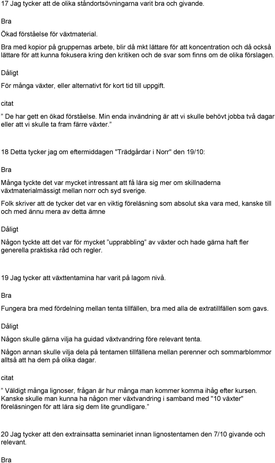 För många växter, eller alternativt för kort tid till uppgift. De har gett en ökad förståelse. Min enda invändning är att vi skulle behövt jobba två dagar eller att vi skulle ta fram färre växter.