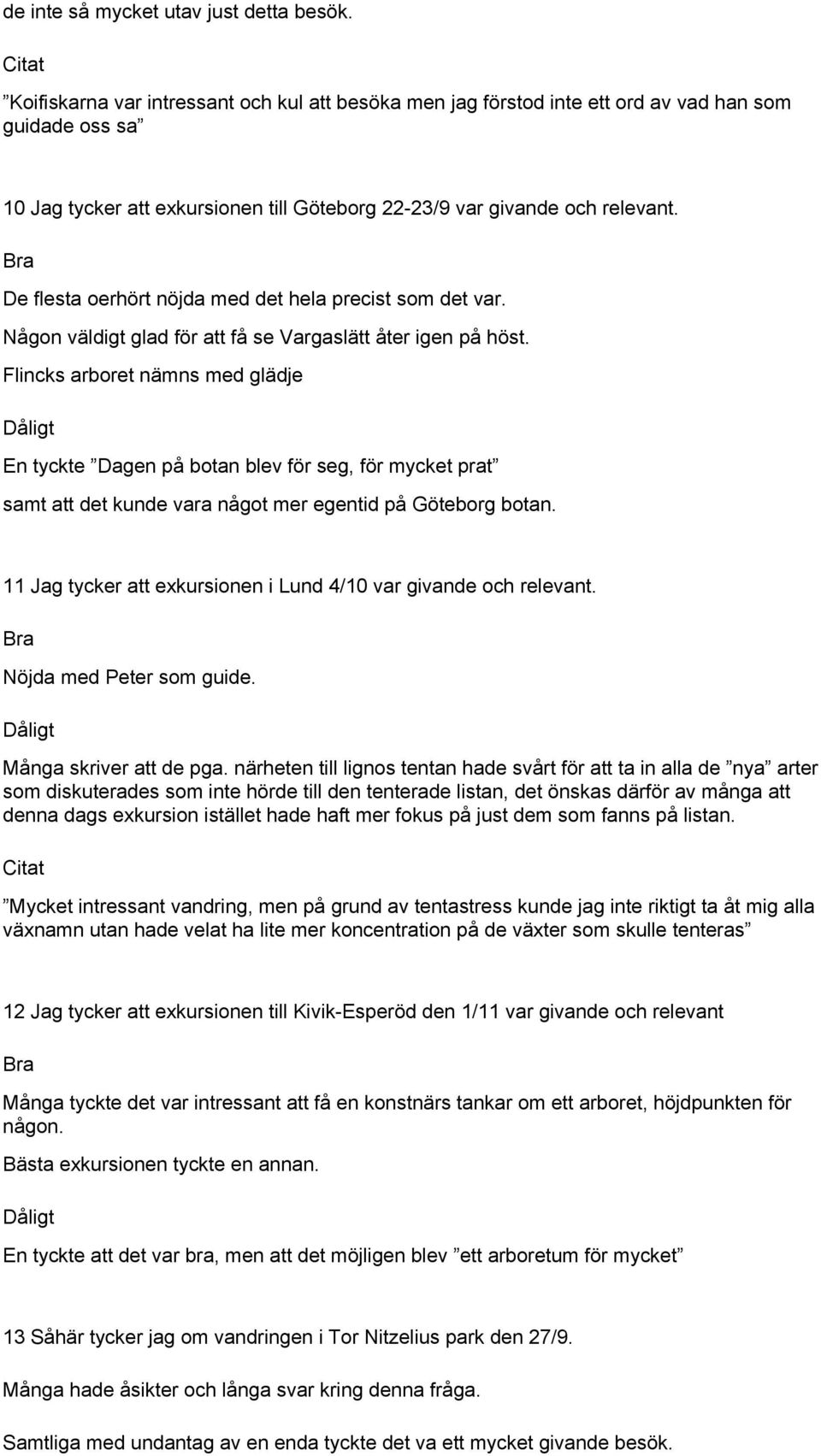 De flesta oerhört nöjda med det hela precist som det var. Någon väldigt glad för att få se Vargaslätt åter igen på höst.