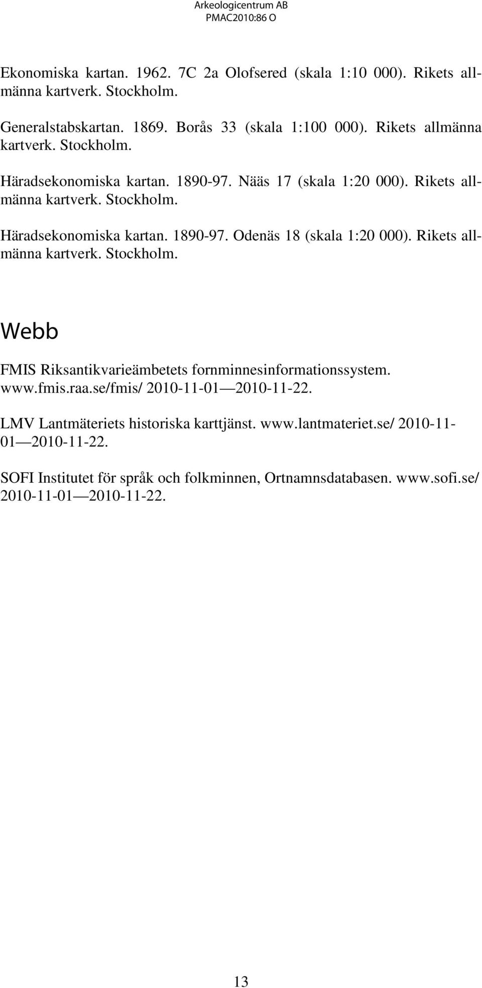 Rikets allmänna kartverk. Stockholm. Webb FMIS Riksantikvarieämbetets fornminnesinformationssystem. www.fmis.raa.se/fmis/ 2010-11-01 2010-11-22.