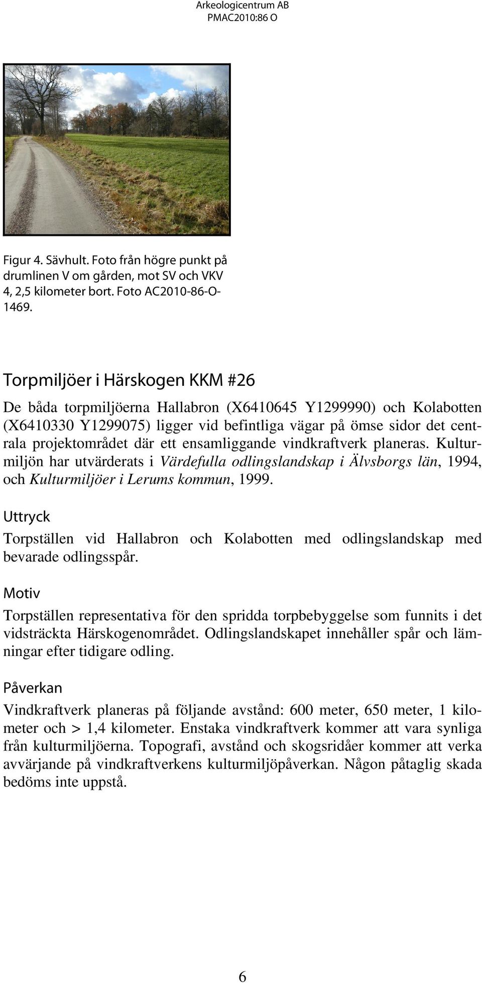 ensamliggande vindkraftverk planeras. Kulturmiljön har utvärderats i Värdefulla odlingslandskap i Älvsborgs län, 1994, och Kulturmiljöer i Lerums kommun, 1999.