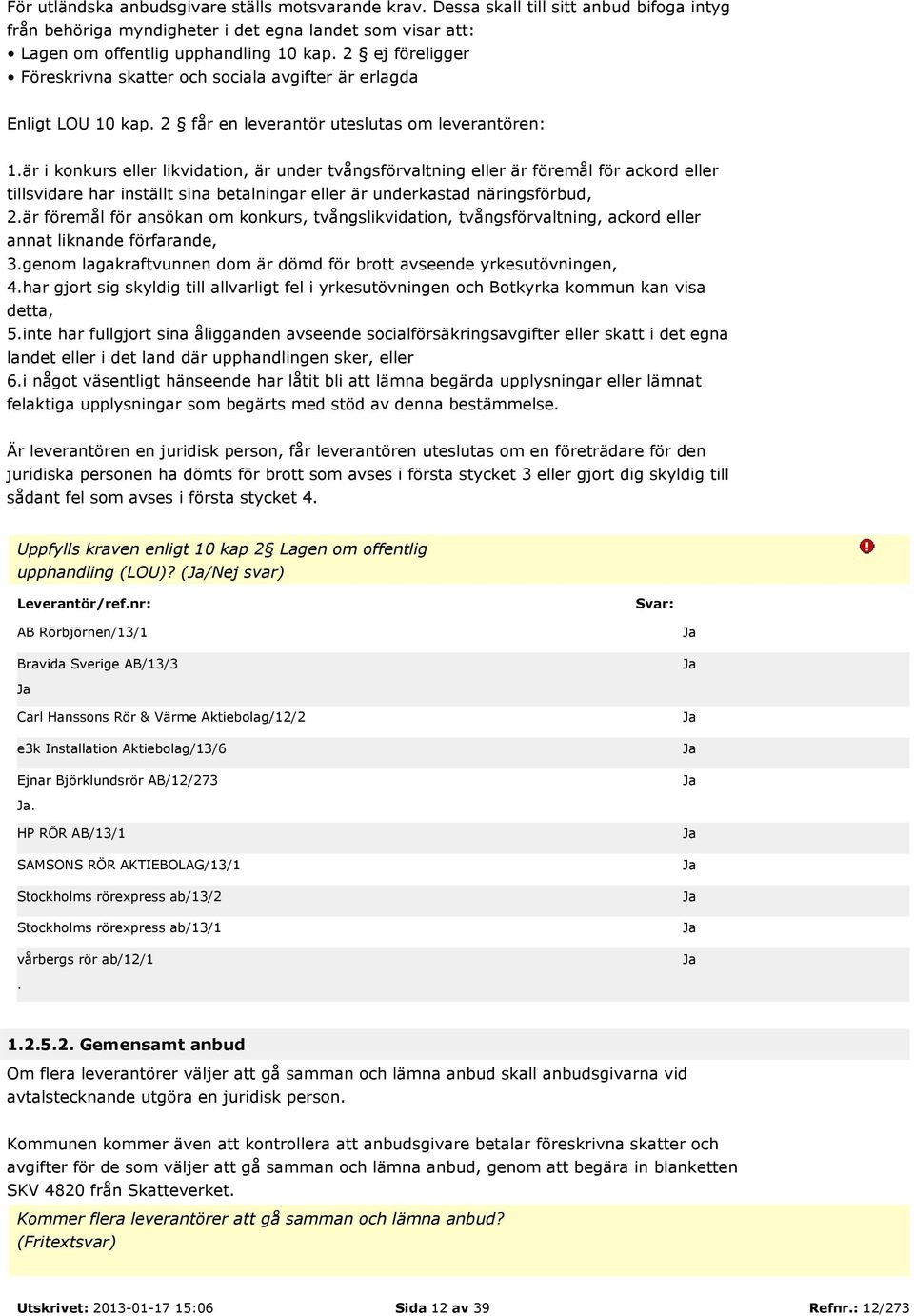 föremål för ackord eller tillsvidare har inställt sina betalningar eller är underkastad näringsförbud, 2är föremål för ansökan om konkurs, tvångslikvidation, tvångsförvaltning, ackord eller annat