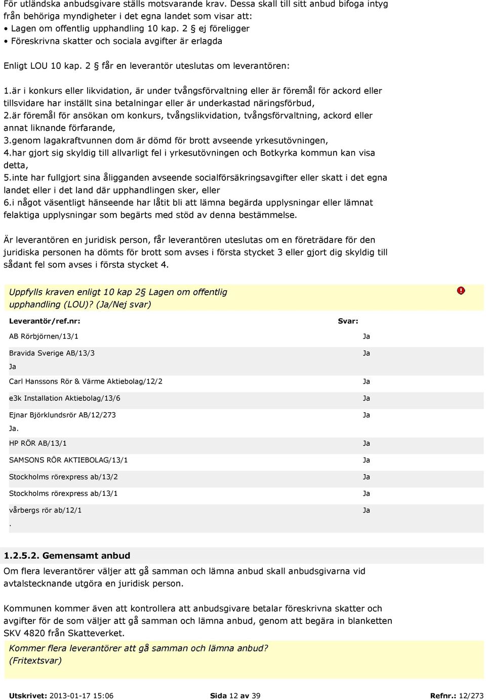 föremål för ackord eller tillsvidare har inställt sina betalningar eller är underkastad näringsförbud, 2är föremål för ansökan om konkurs, tvångslikvidation, tvångsförvaltning, ackord eller annat