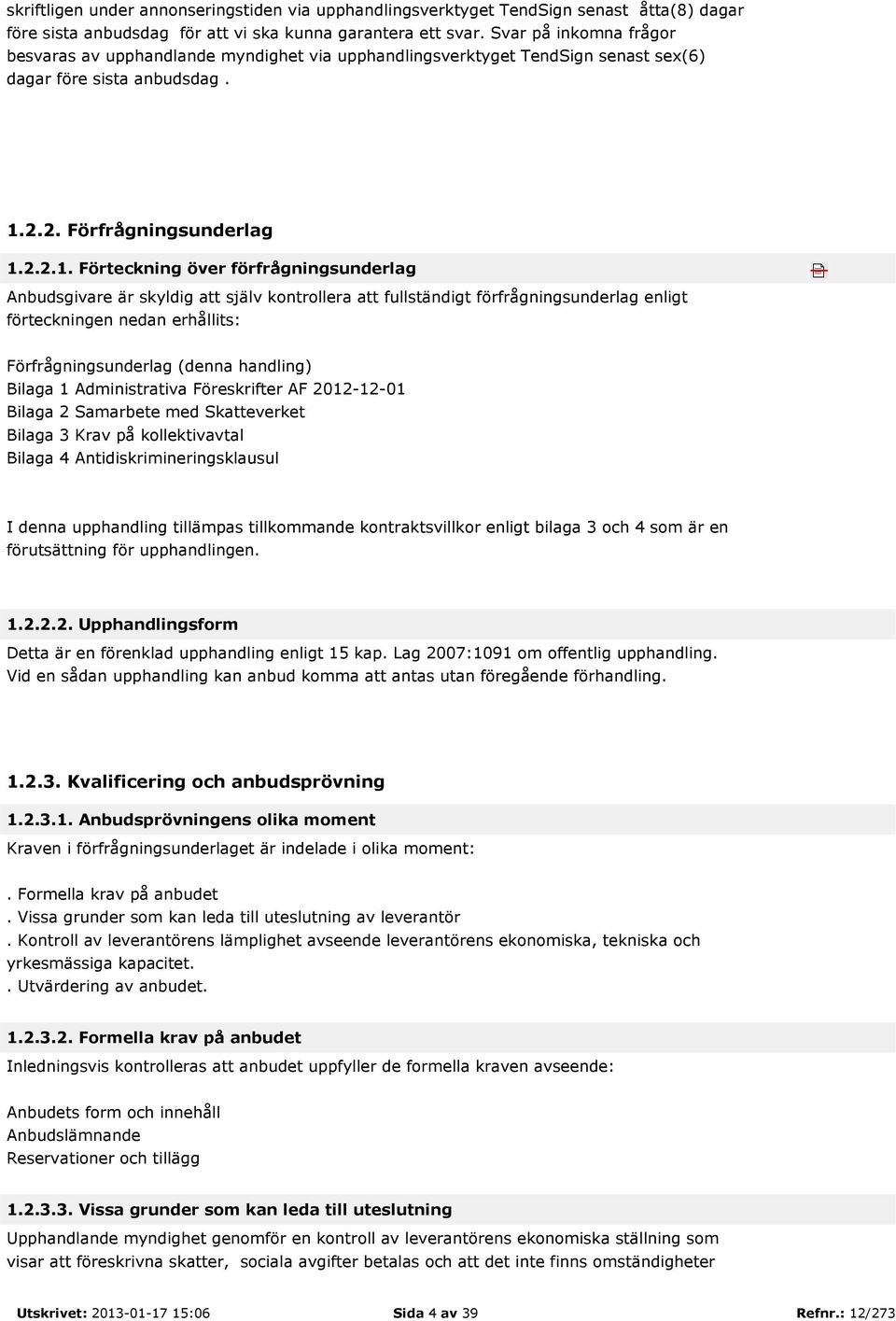 själv kontrollera att fullständigt förfrågningsunderlag enligt förteckningen nedan erhållits: Förfrågningsunderlag (denna handling) Bilaga 1 Administrativa Föreskrifter AF 2012-12-01 Bilaga 2