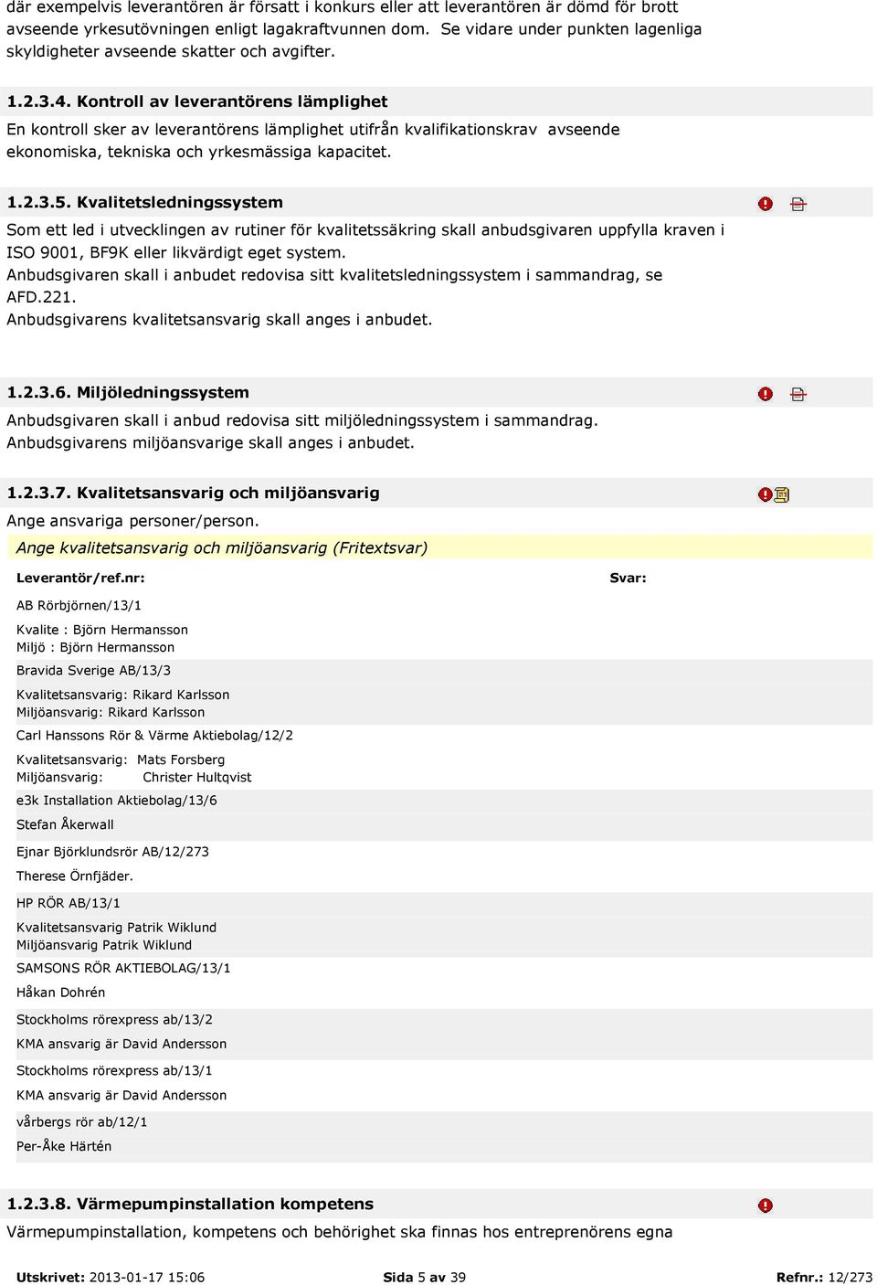 Kvalitetsledningssystem Som ett led i utvecklingen av rutiner för kvalitetssäkring skall anbudsgivaren uppfylla kraven i ISO 9001, BF9K eller likvärdigt eget system Anbudsgivaren skall i anbudet