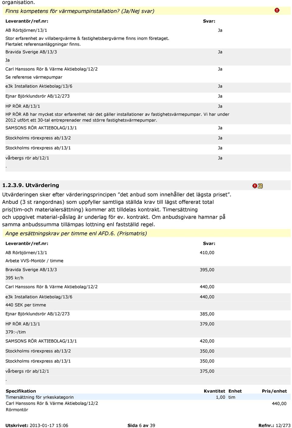 installationer av fastighetsvärmepumpar Vi har under 2012 utfört ett 30-tal entreprenader med större fastighetsvärmepumpar 1239 Utvärdering Utvärderingen sker efter värderingsprincipen det anbud som