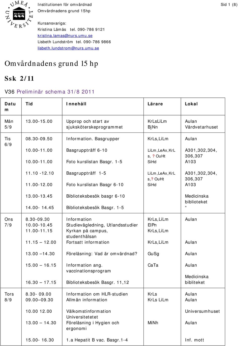 SiHd A301,302,304, 306,307 A103 11.10-12.10 11.00-12.00 Basgruppträff 1-5 Foto kurslistan Basgr 6-10 LiLm,LeAx,KrL s,? SiHd A301,302,304, 306,307 A103 13.00-13.45 14.00-14.