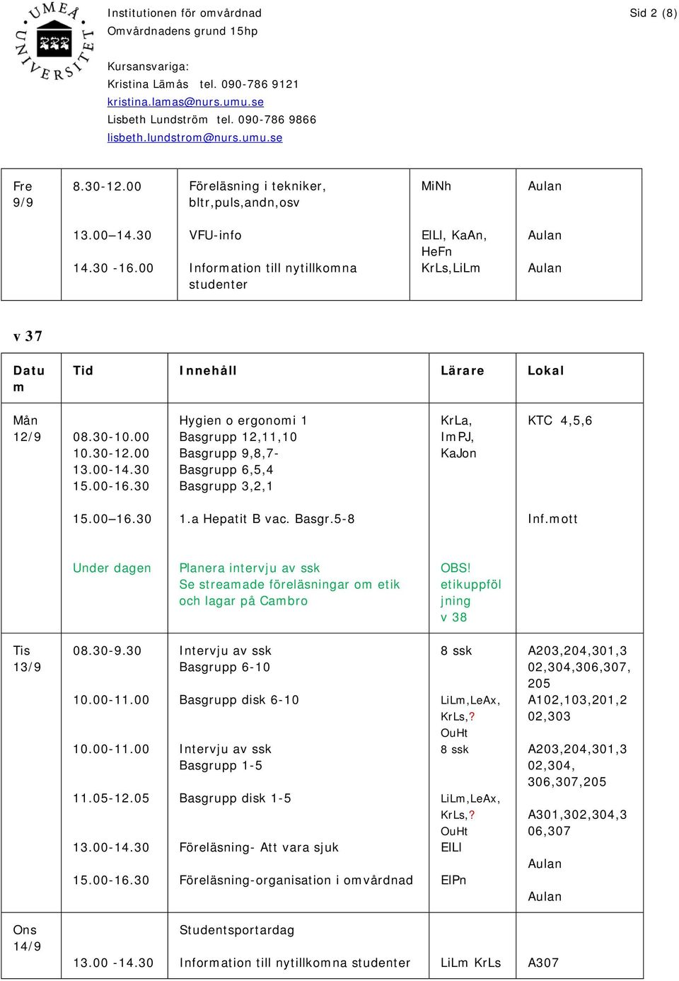 30 Hygien o ergonomi 1 Basgrupp 12,11,10 Basgrupp 9,8,7- Basgrupp 6,5,4 Basgrupp 3,2,1 KrLa, ImPJ, KaJon KTC 4,5,6 15.00 16.30 1.a Hepatit B vac. Basgr.5-8 Inf.