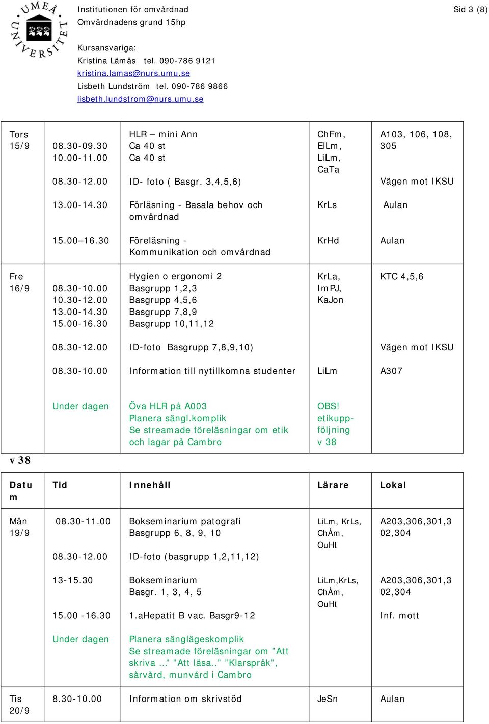 30 Hygien o ergonomi 2 Basgrupp 1,2,3 Basgrupp 4,5,6 Basgrupp 7,8,9 Basgrupp 10,11,12 KrLa, ImPJ, KaJon KTC 4,5,6 ID-foto Basgrupp 7,8,9,10) Vägen mot IKSU 08.30-10.