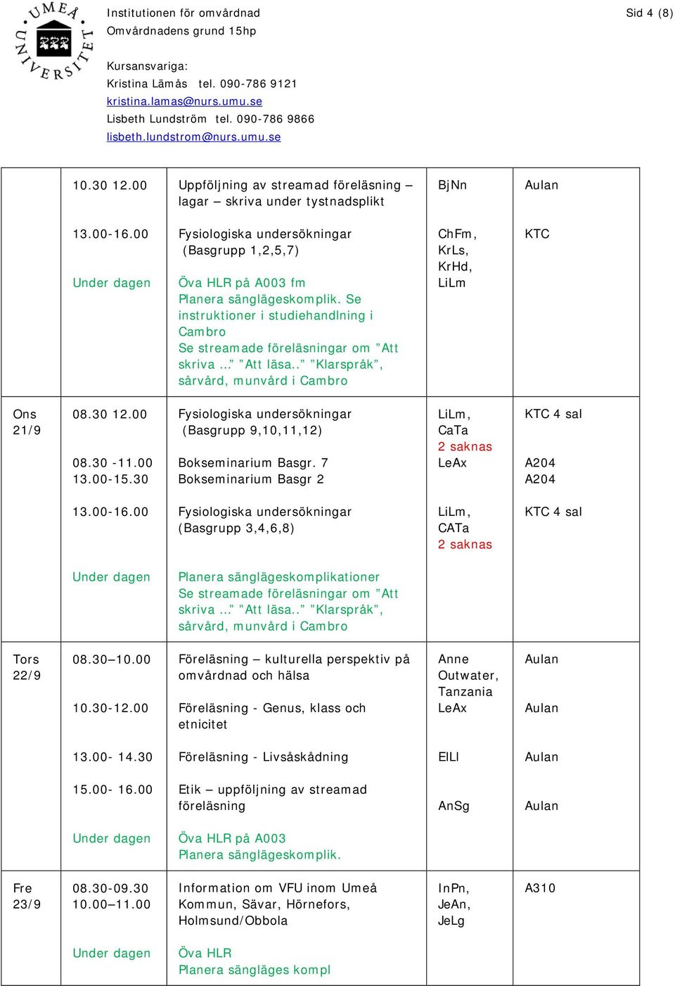 30 Fysiologiska undersökningar (Basgrupp 9,10,11,12) Bokseminarium Basgr. 7 Bokseminarium Basgr 2 LiLm, 2 saknas LeAx KTC 4 sal A204 A204 13.00-16.