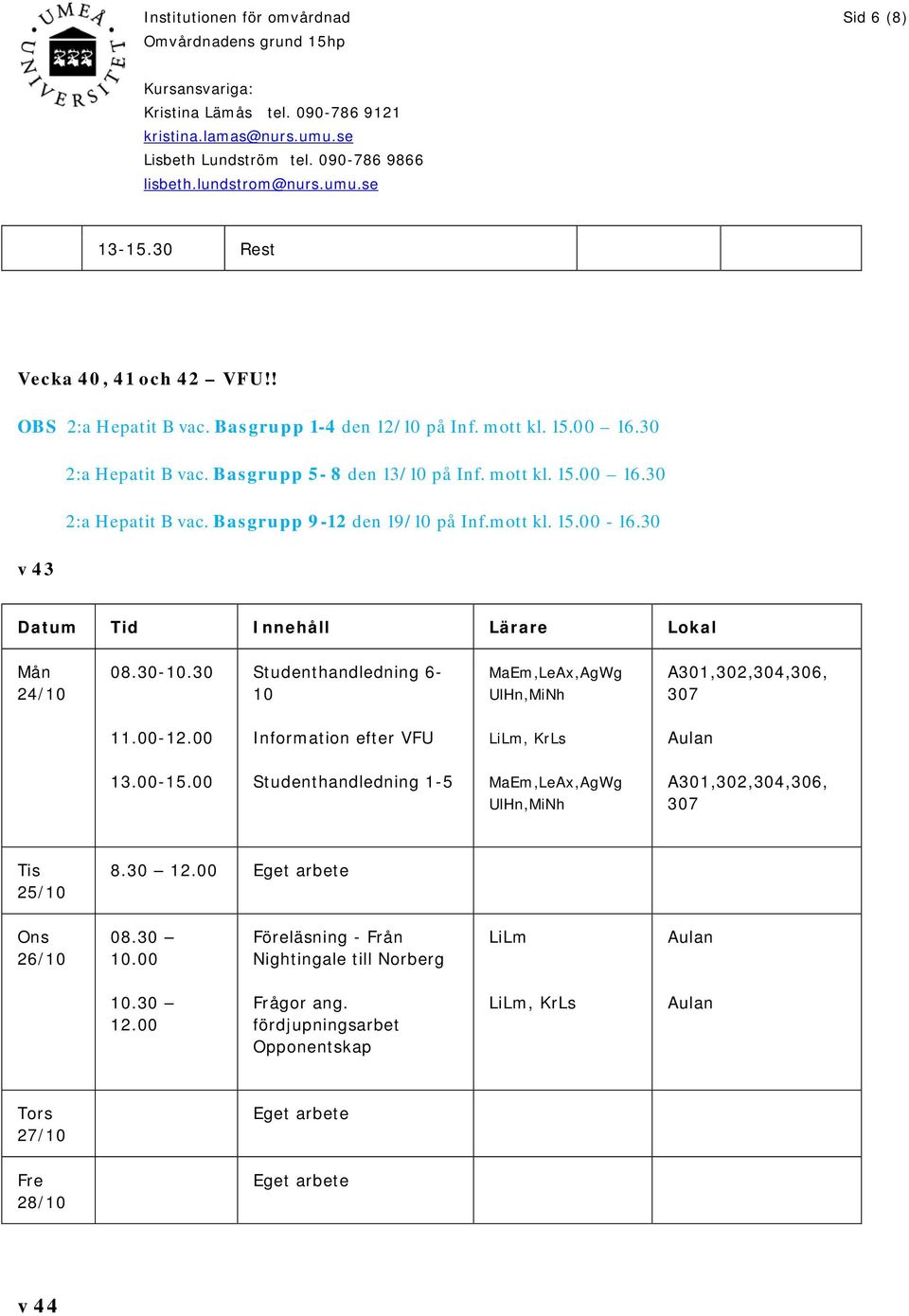 30 Studenthandledning 6-10 MaEm,LeAx,AgWg UlHn,MiNh A301,302,304,306, 307 11.00-12.00 Information efter VFU LiLm, KrLs 13.00-15.