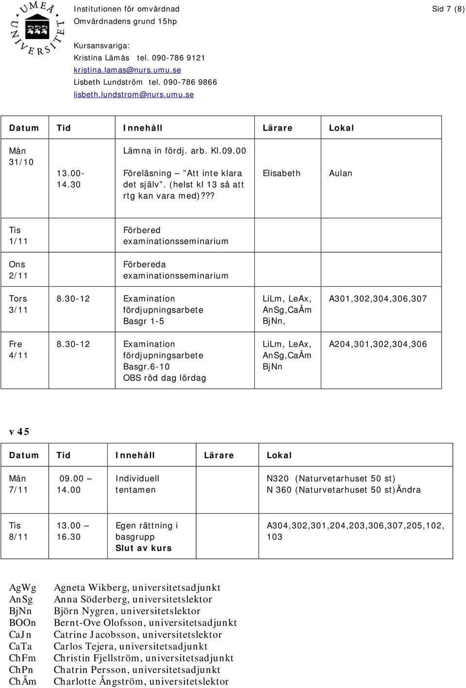 30-12 Examination fördjupningsarbete Basgr.6-10 OBS röd dag lördag LiLm, LeAx, AnSg,CaÅm BjNn A204,301,302,304,306 v 45 Datum Tid Innehåll Lärare Lokal 7/11 09.00 14.