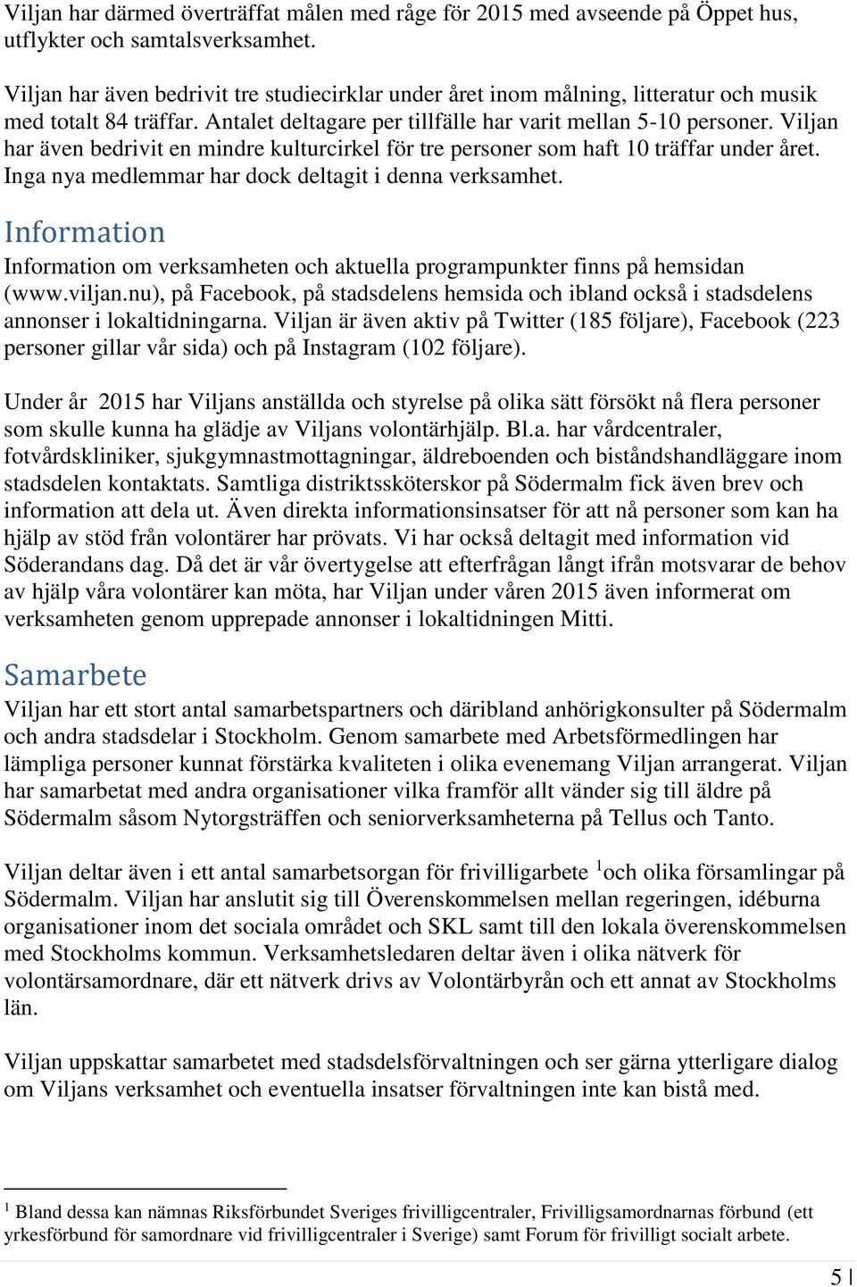 Viljan har även bedrivit en mindre kulturcirkel för tre personer som haft 10 träffar under året. Inga nya medlemmar har dock deltagit i denna verksamhet.