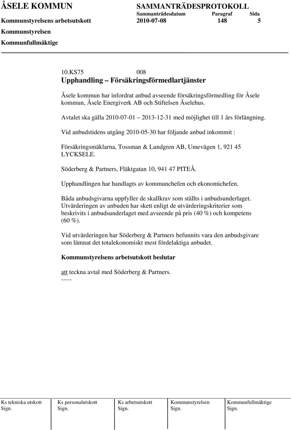 Avtalet ska gälla 2010-07-01 2013-12-31 med möjlighet till 1 års förlängning.