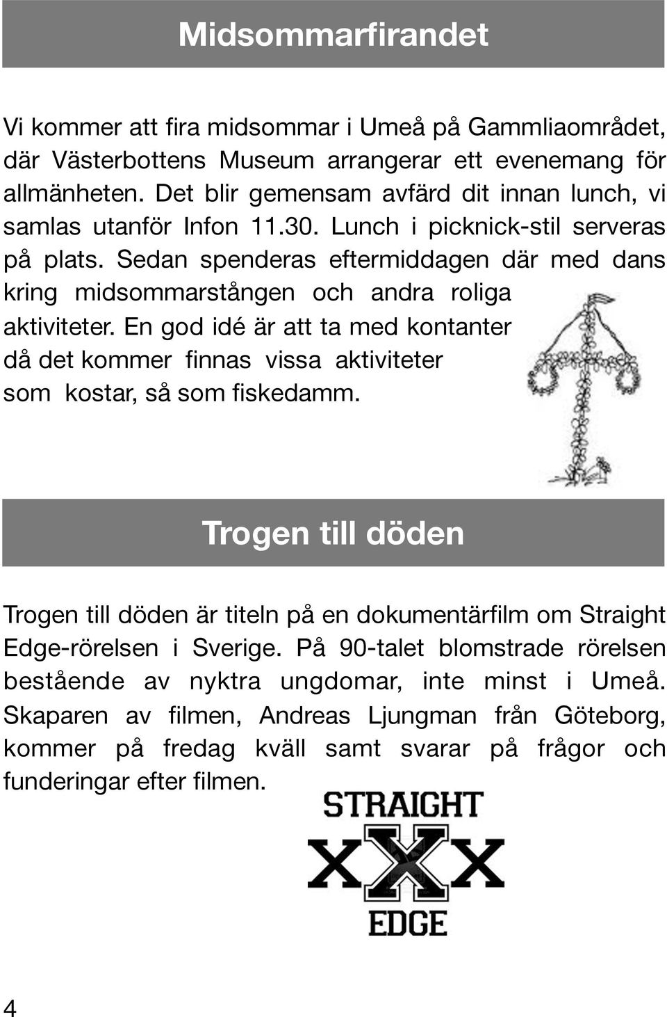 Sedan spenderas eftermiddagen där med dans kring midsommarstången och andra roliga aktiviteter.