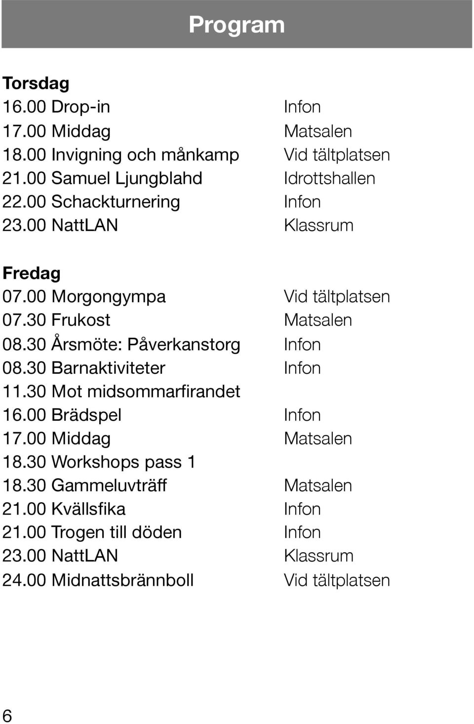 30 Frukost Matsalen 08.30 Årsmöte: Påverkanstorg Infon 08.30 Barnaktiviteter Infon 11.30 Mot midsommarfirandet 16.00 Brädspel Infon 17.