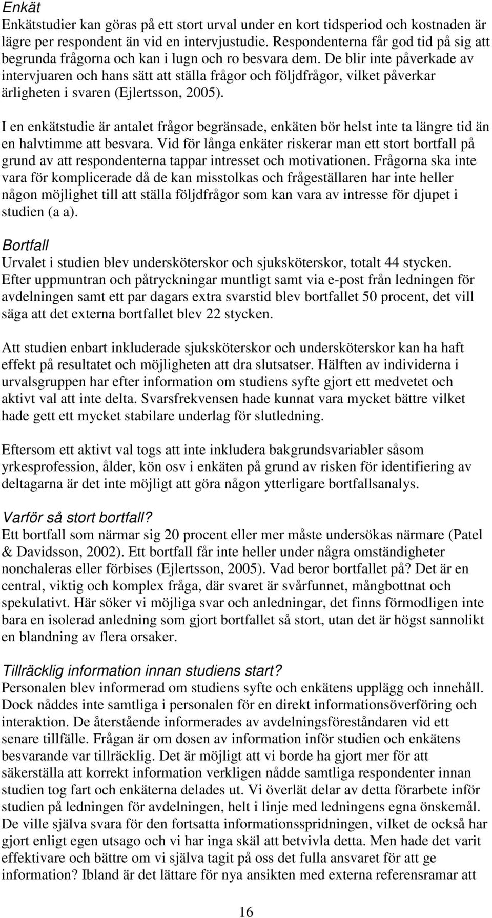 De blir inte påverkade av intervjuaren och hans sätt att ställa frågor och följdfrågor, vilket påverkar ärligheten i svaren (Ejlertsson, 2005).