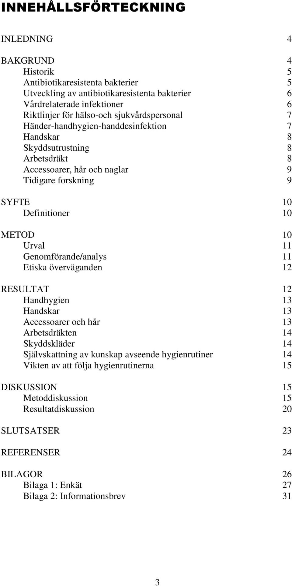 Urval 11 Genomförande/analys 11 Etiska överväganden 12 RESULTAT 12 Handhygien 13 Handskar 13 Accessoarer och hår 13 Arbetsdräkten 14 Skyddskläder 14 Självskattning av kunskap avseende