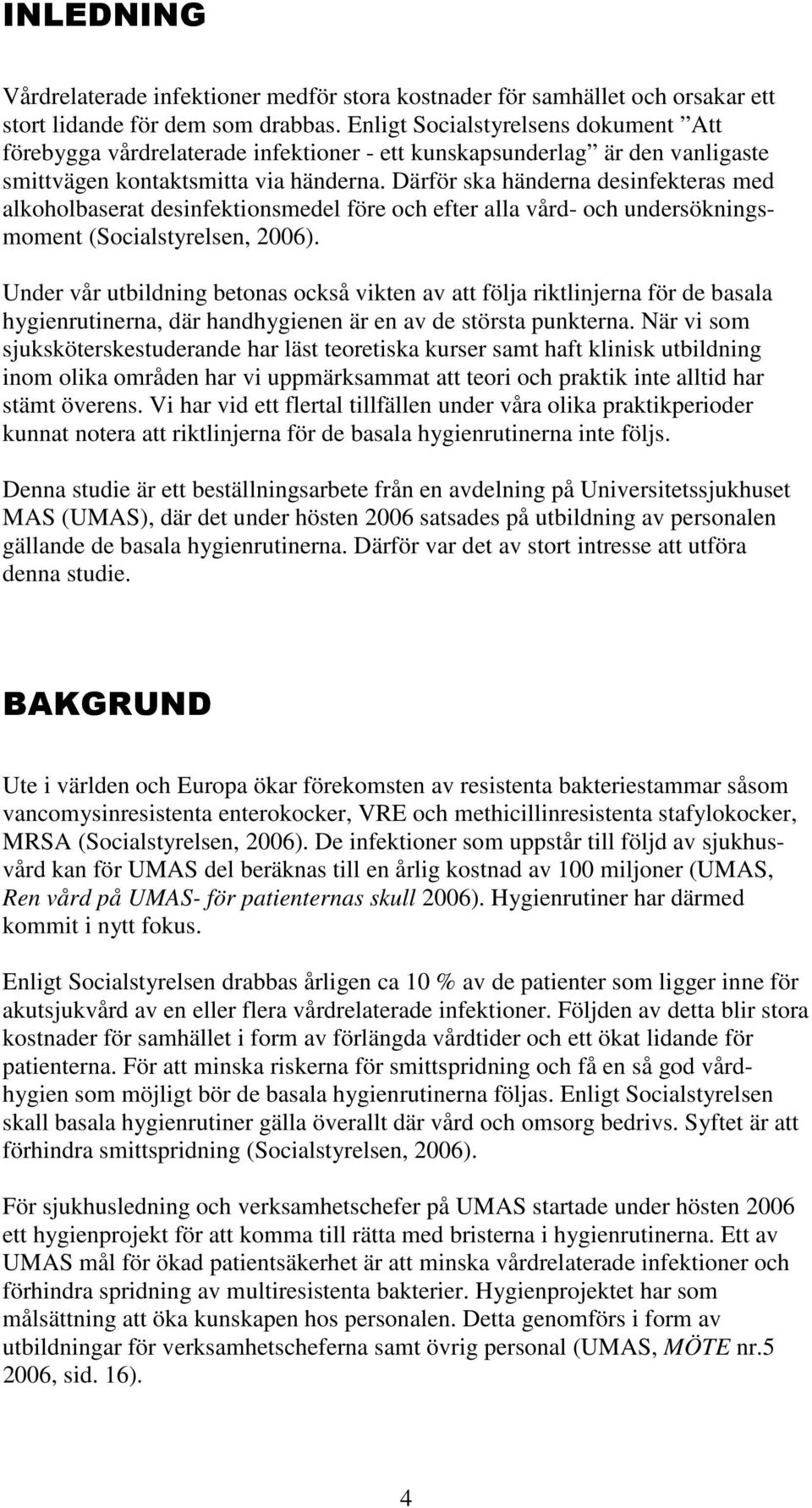 Därför ska händerna desinfekteras med alkoholbaserat desinfektionsmedel före och efter alla vård- och undersökningsmoment (Socialstyrelsen, 2006).