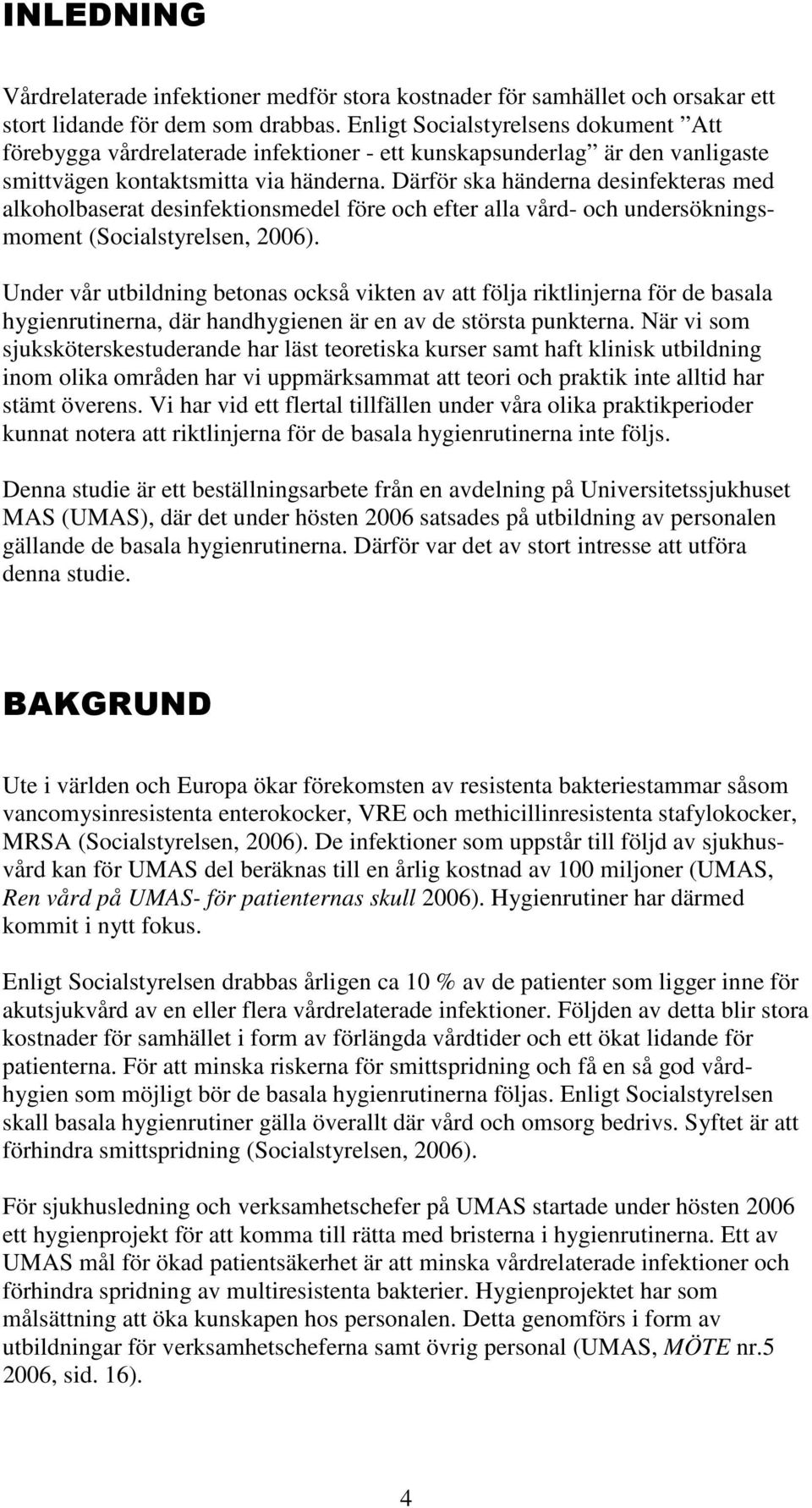 Därför ska händerna desinfekteras med alkoholbaserat desinfektionsmedel före och efter alla vård- och undersökningsmoment (Socialstyrelsen, 2006).