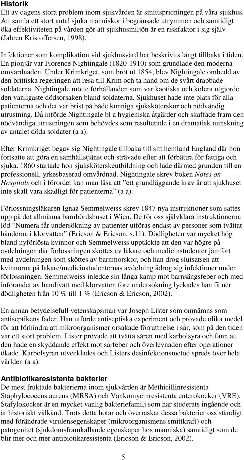 Infektioner som komplikation vid sjukhusvård har beskrivits långt tillbaka i tiden. En pionjär var Florence Nightingale (1820-1910) som grundlade den moderna omvårdnaden.