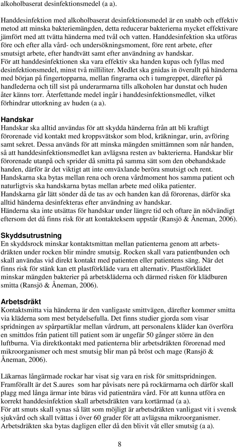 tvål och vatten. Handdesinfektion ska utföras före och efter alla vård- och undersökningsmoment, före rent arbete, efter smutsigt arbete, efter handtvätt samt efter användning av handskar.