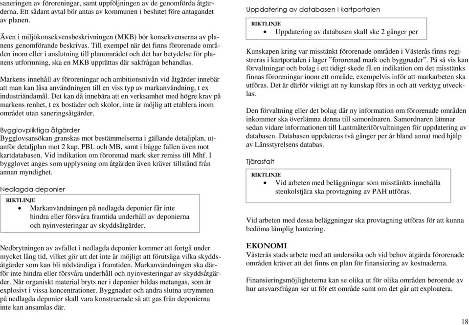 Till exempel när det finns förorenade områden inom eller i anslutning till planområdet och det har betydelse för planens utformning, ska en MKB upprättas där sakfrågan behandlas.