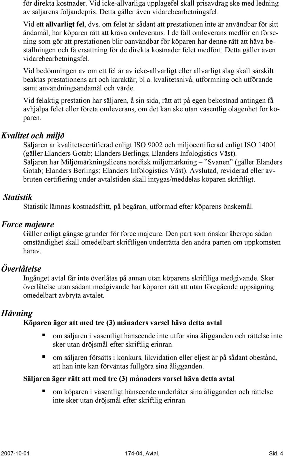 I de fall omleverans medför en försening som gör att prestationen blir oanvändbar för köparen har denne rätt att häva beställningen och få ersättning för de direkta kostnader felet medfört.