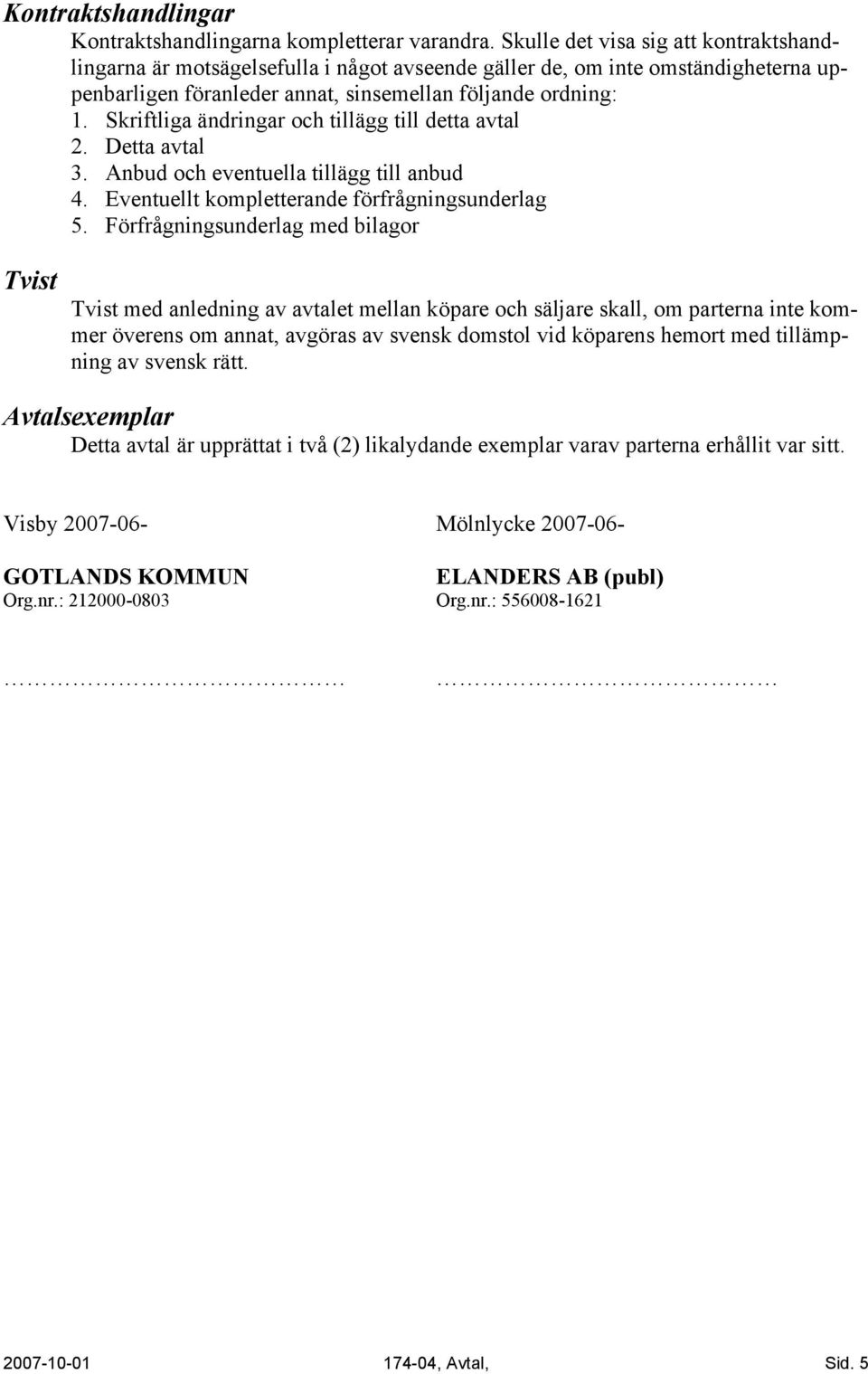 Skriftliga ändringar och tillägg till detta avtal 2. Detta avtal 3. Anbud och eventuella tillägg till anbud 4. Eventuellt kompletterande förfrågningsunderlag 5.