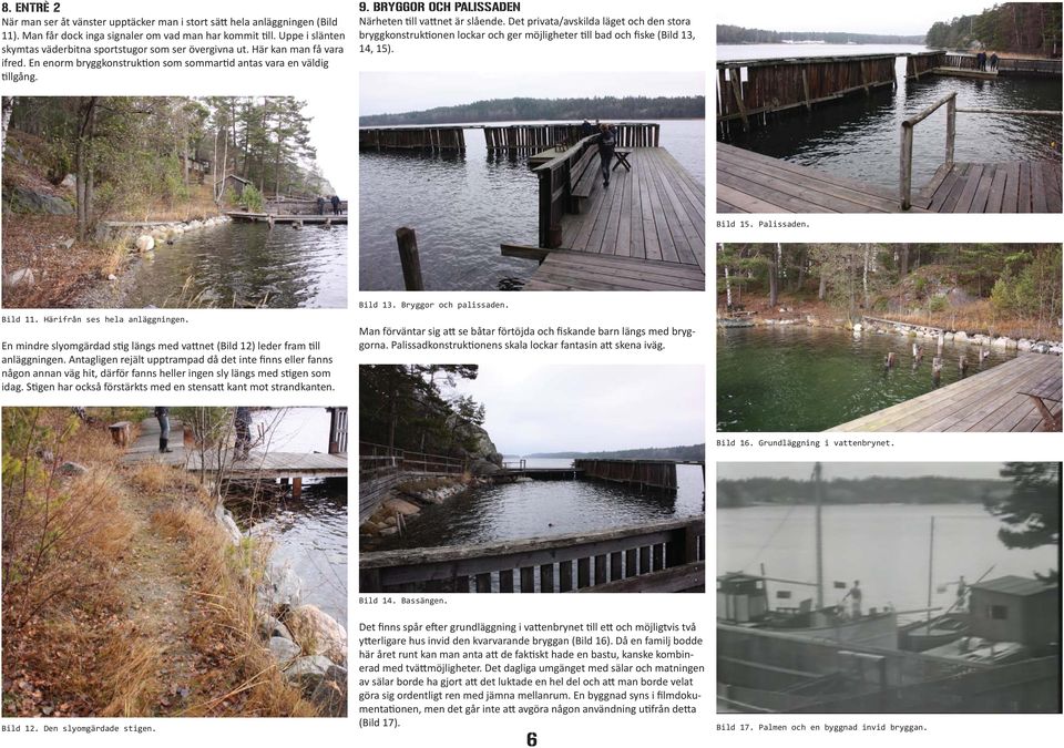 BRYGGOR OCH PALISSADEN Närheten till vattnet är slående. Det privata/avskilda läget och den stora bryggkonstruktionen lockar och ger möjligheter till bad och fiske (Bild 13, 14, 15). Bild 15.