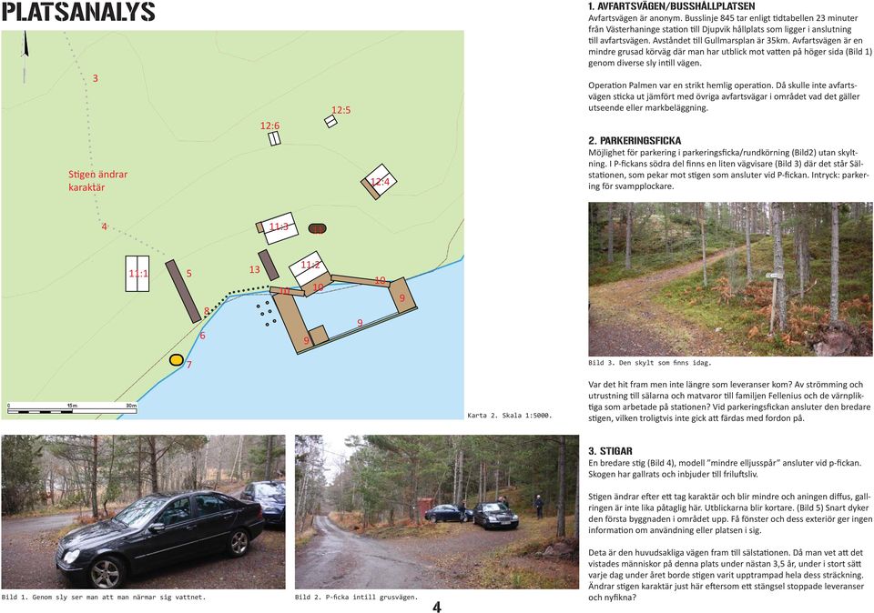 Avfartsvägen är en mindre grusad körväg där man har utblick mot vatten på höger sida (Bild 1) genom diverse sly intill vägen. Operation Palmen var en strikt hemlig operation.