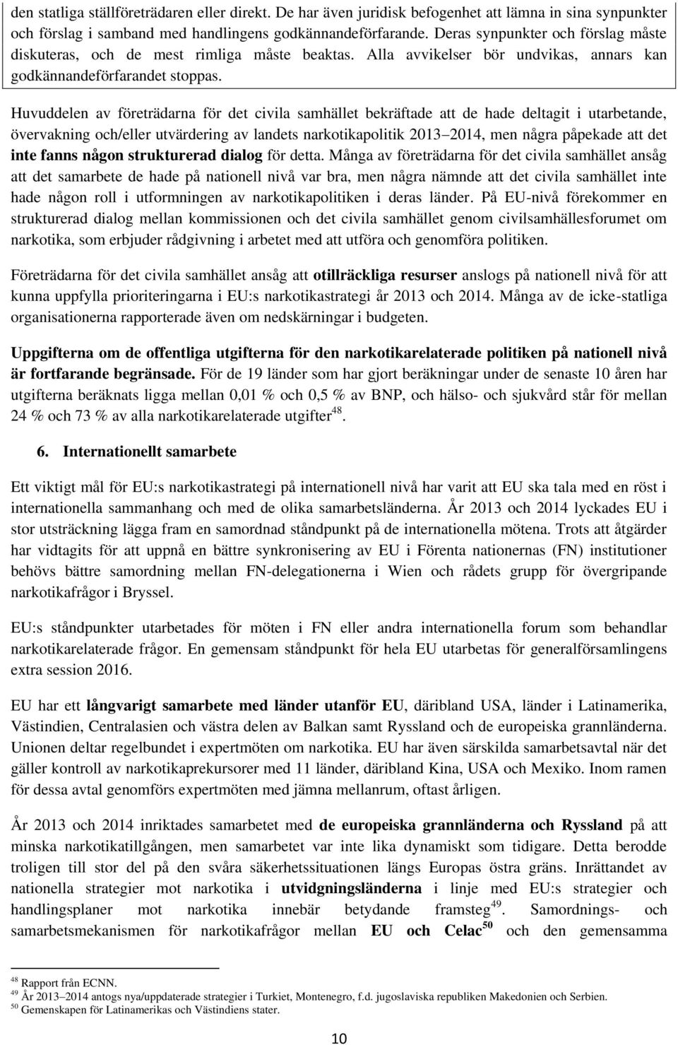 Huvuddelen av företrädarna för det civila samhället bekräftade att de hade deltagit i utarbetande, övervakning och/eller utvärdering av landets narkotikapolitik 2013 2014, men några påpekade att det